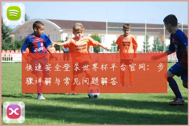 快速安全登录世界杯平台官网：步骤详解与常见问题解答