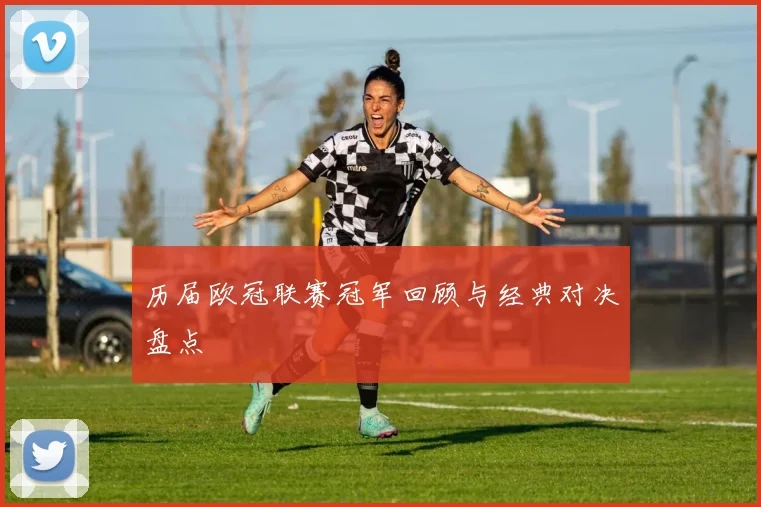 历届欧冠联赛冠军回顾与经典对决盘点