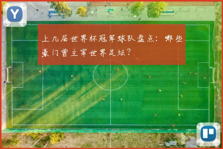 上几届世界杯冠军球队盘点：哪些豪门曾主宰世界足坛？