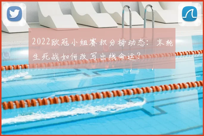 2022欧冠小组赛积分榜动态：末轮生死战如何改写出线命运？