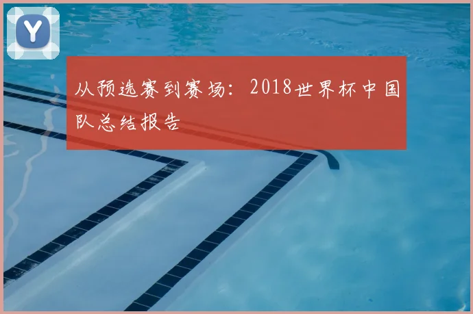 从预选赛到赛场：2018世界杯中国队总结报告