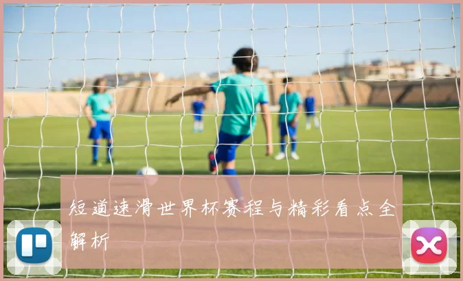 短道速滑世界杯赛程与精彩看点全解析