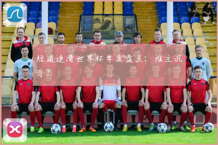 短道速滑世界杯年度盘点：谁主沉浮？