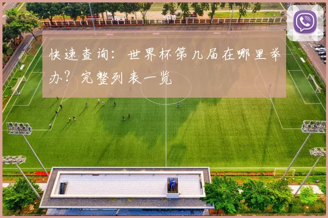 快速查询：世界杯第几届在哪里举办？完整列表一览