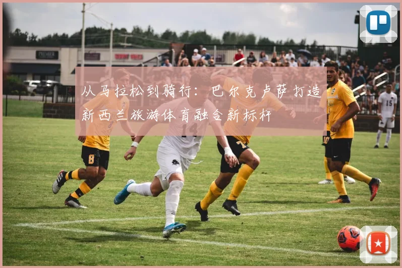 从马拉松到骑行：巴尔克卢萨打造新西兰旅游体育融合新标杆