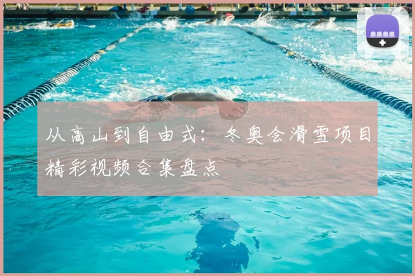 从高山到自由式：冬奥会滑雪项目精彩视频合集盘点