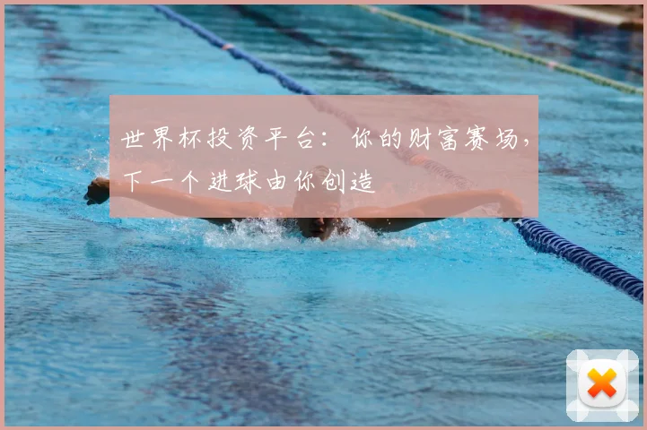 世界杯投资平台:你的财富赛场,下一个进球由你创造