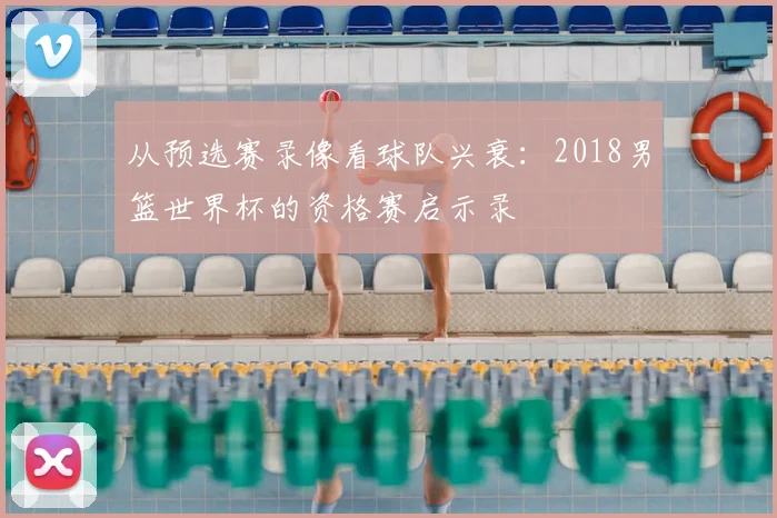 从预选赛录像看球队兴衰:2018男篮世界杯的资格赛启示录