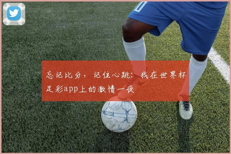 忘记比分，记住心跳：我在世界杯足彩app上的激情一夜