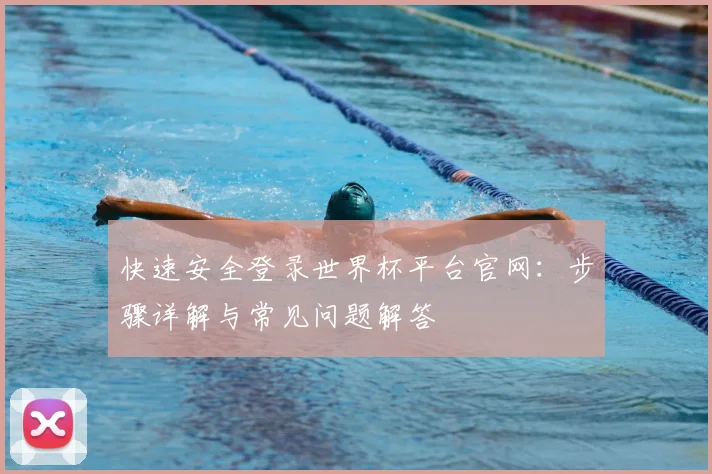 快速安全登录世界杯平台官网：步骤详解与常见问题解答