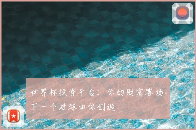 世界杯投资平台:你的财富赛场,下一个进球由你创造