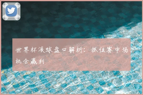 世界杯滚球盘口解析：抓住赛中场机会赢利