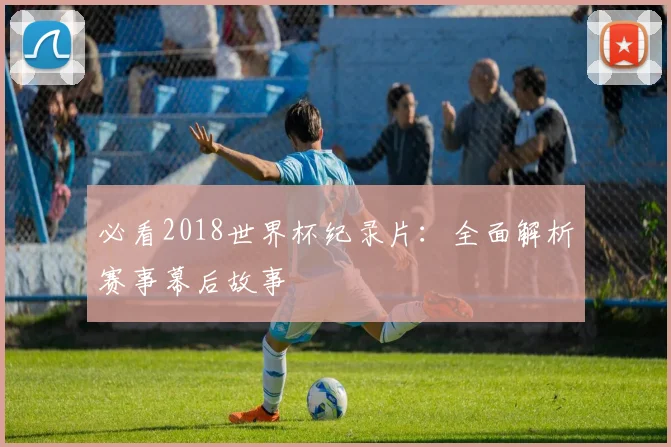 必看2018世界杯纪录片：全面解析赛事幕后故事