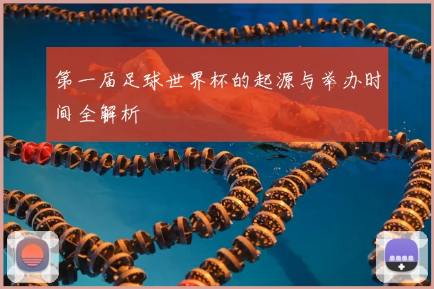 第一届足球世界杯的起源与举办时间全解析