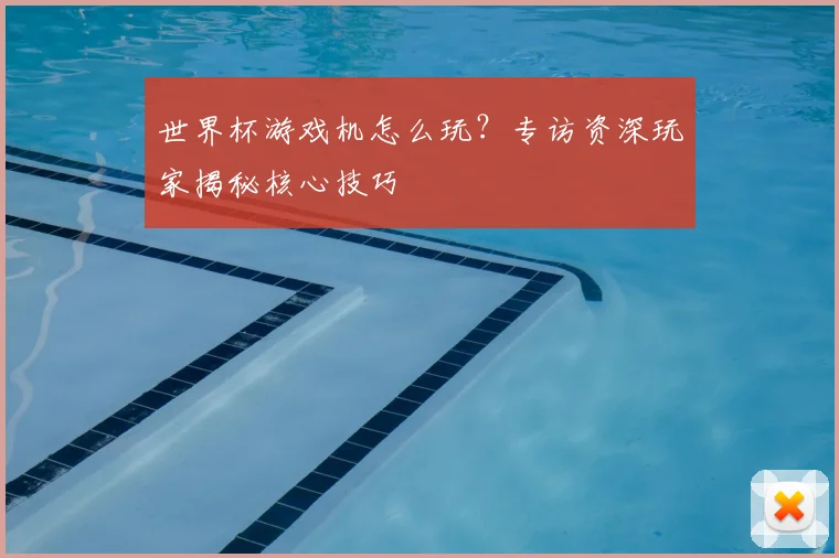 世界杯游戏机怎么玩？专访资深玩家揭秘核心技巧