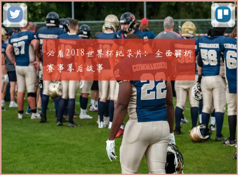 必看2018世界杯纪录片：全面解析赛事幕后故事