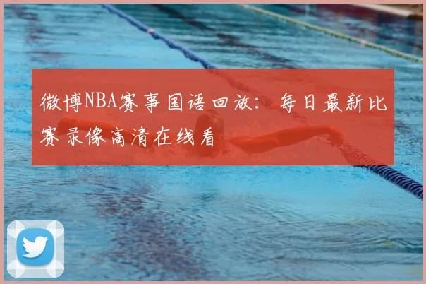 微博NBA赛事国语回放：每日最新比赛录像高清在线看