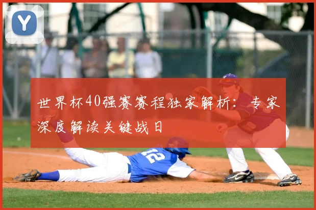 世界杯40强赛赛程独家解析：专家深度解读关键战日