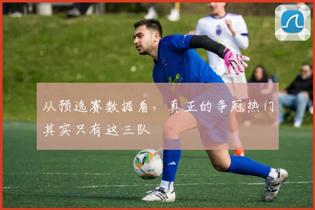 从预选赛数据看，真正的争冠热门其实只有这三队