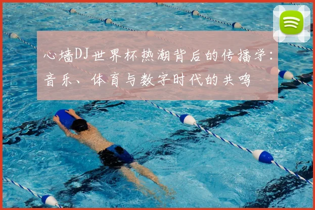心墙DJ世界杯热潮背后的传播学：音乐、体育与数字时代的共鸣