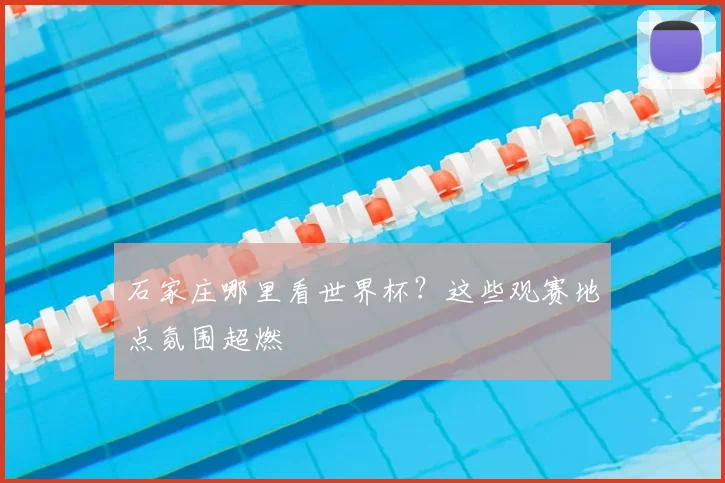 石家庄哪里看世界杯？这些观赛地点氛围超燃