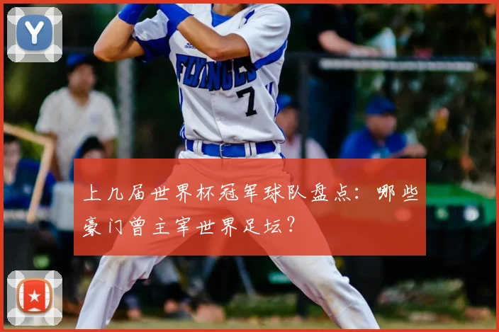 上几届世界杯冠军球队盘点：哪些豪门曾主宰世界足坛？