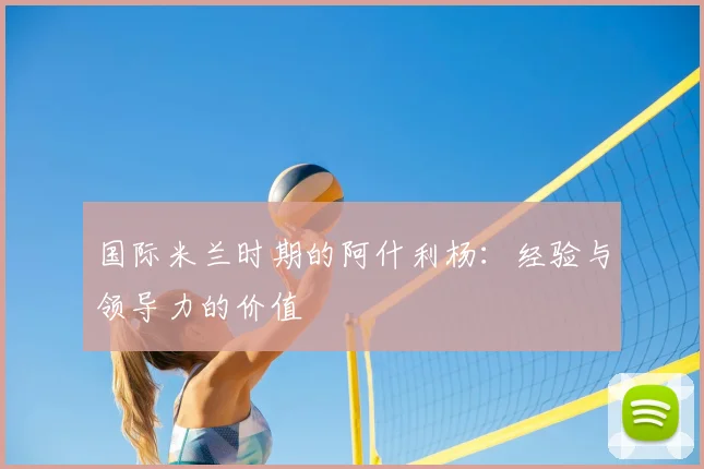 国际米兰时期的阿什利杨：经验与领导力的价值