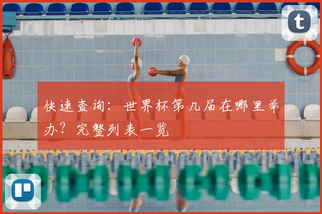 快速查询：世界杯第几届在哪里举办？完整列表一览