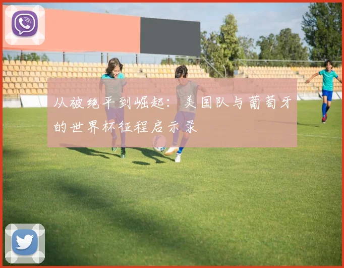 从被绝平到崛起:美国队与葡萄牙的世界杯征程启示录
