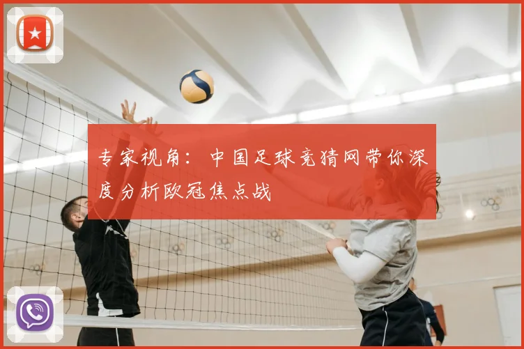 专家视角：中国足球竞猜网带你深度分析欧冠焦点战