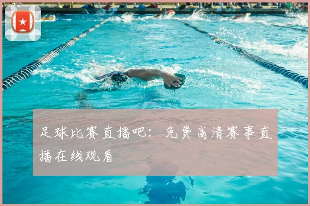 足球比赛直播吧：免费高清赛事直播在线观看