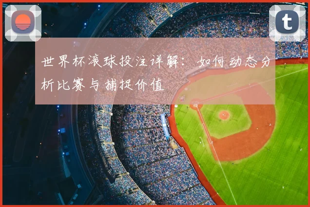 世界杯滚球投注详解：如何动态分析比赛与捕捉价值