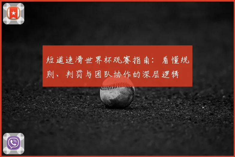 短道速滑世界杯观赛指南：看懂规则、判罚与团队协作的深层逻辑