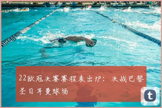 22欧冠决赛赛程表出炉:决战巴黎圣日耳曼球场