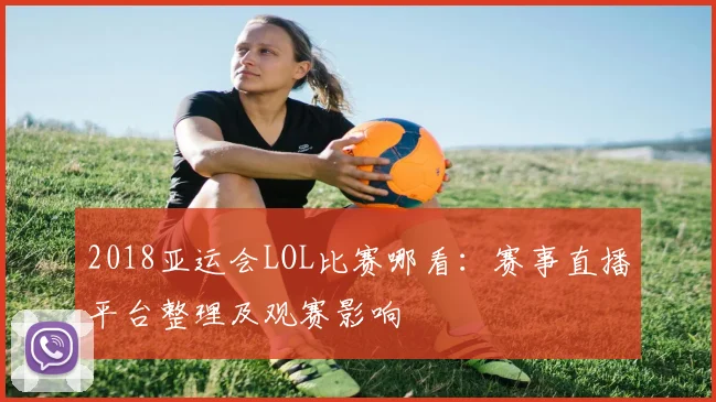2018亚运会LOL比赛哪看：赛事直播平台整理及观赛影响